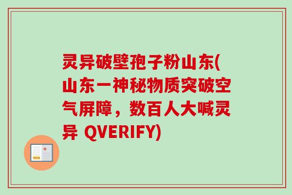 灵异破壁孢子粉山东(山东一神秘物质突破空气屏障，数百人大喊灵异 QVERIFY)