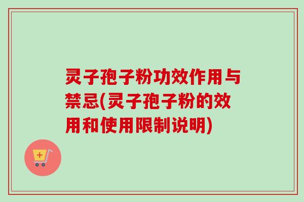 灵子孢子粉功效作用与禁忌(灵子孢子粉的效用和使用限制说明)