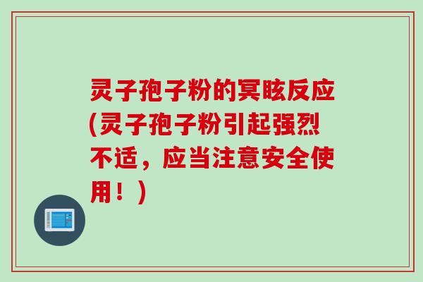 灵子孢子粉的冥眩反应(灵子孢子粉引起强烈不适，应当注意安全使用！)