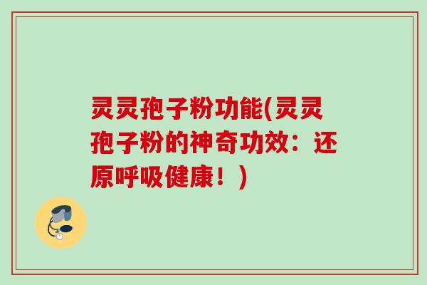 灵灵孢子粉功能(灵灵孢子粉的神奇功效：还原呼吸健康！)