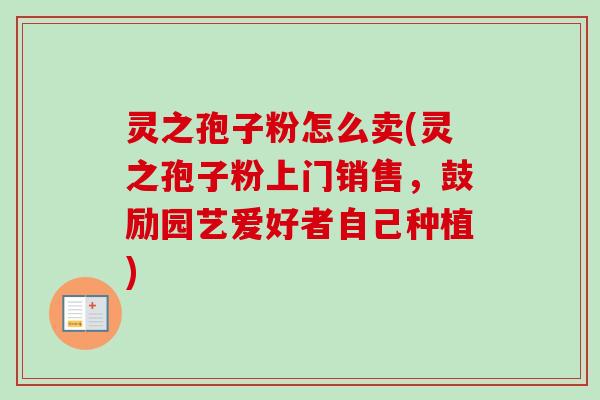 灵之孢子粉怎么卖(灵之孢子粉上门销售，鼓励园艺爱好者自己种植)