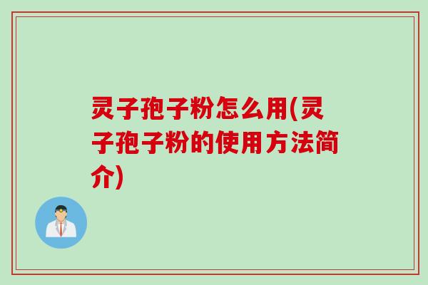 灵子孢子粉怎么用(灵子孢子粉的使用方法简介) 灵子孢子粉怎么用(灵子孢子粉的使用方法简介)