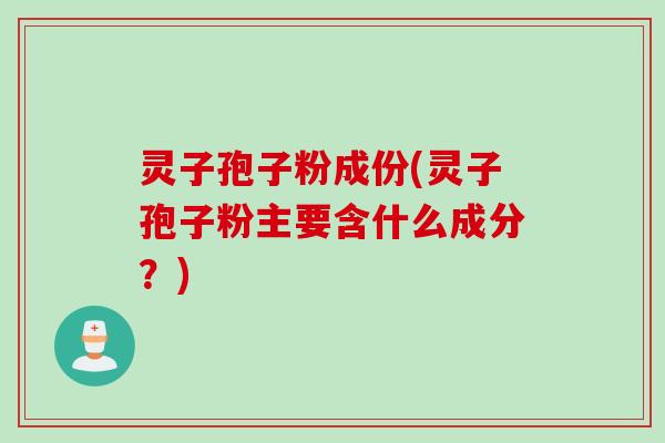 灵子孢子粉成份(灵子孢子粉主要含什么成分？)