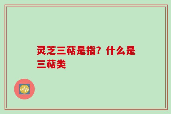 灵芝三萜是指？什么是三萜类