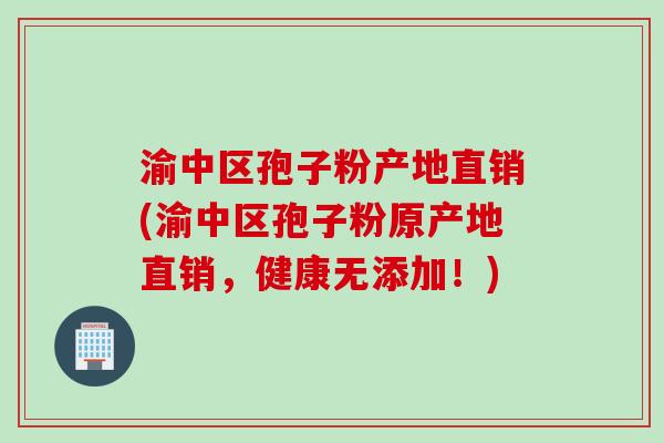 渝中区孢子粉产地直销(渝中区孢子粉原产地直销，健康无添加！)