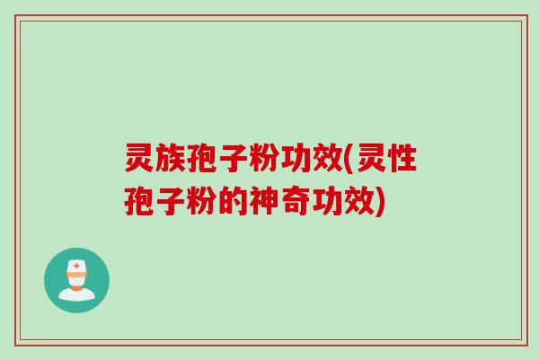 灵族孢子粉功效(灵性孢子粉的神奇功效)