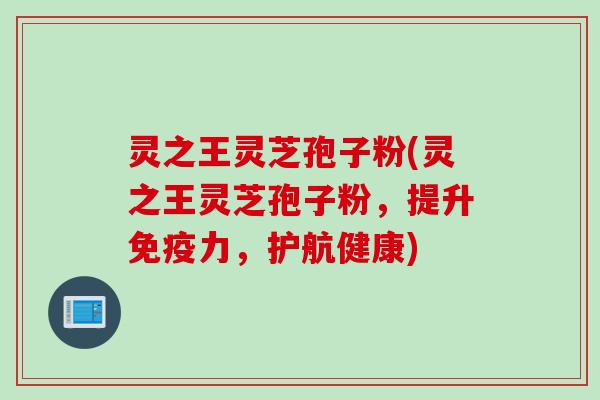 灵之王灵芝孢子粉(灵之王灵芝孢子粉，提升免疫力，护航健康)