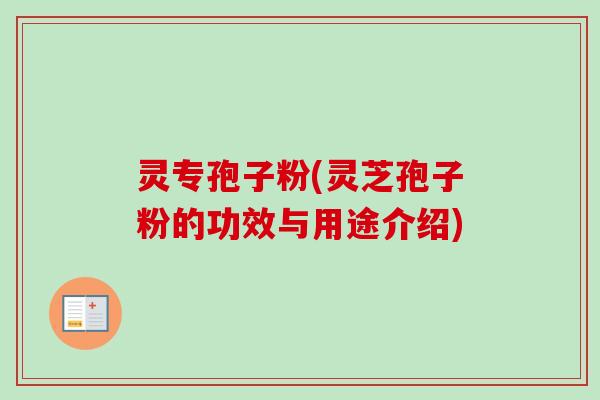 灵专孢子粉(灵芝孢子粉的功效与用途介绍)