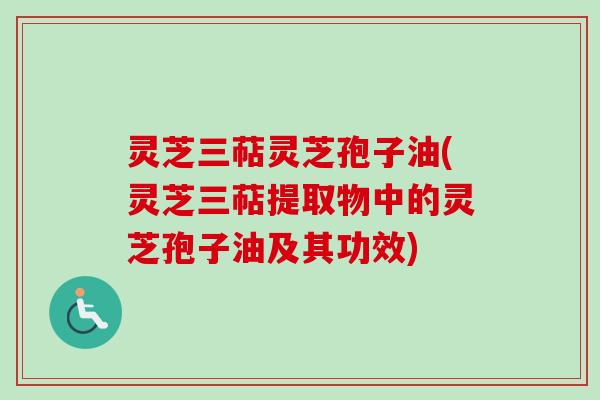 灵芝三萜灵芝孢子油(灵芝三萜提取物中的灵芝孢子油及其功效)