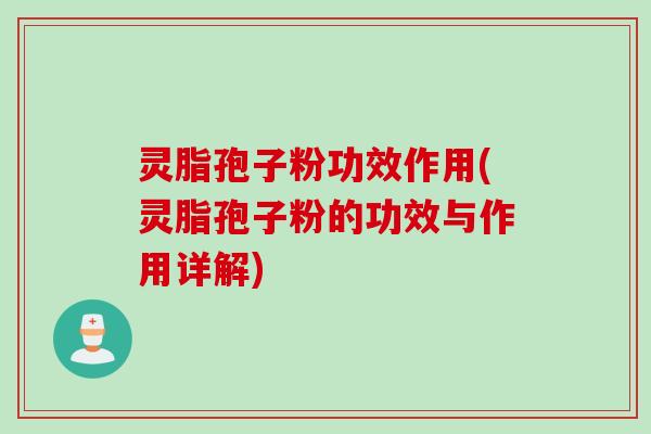 灵脂孢子粉功效作用(灵脂孢子粉的功效与作用详解)
