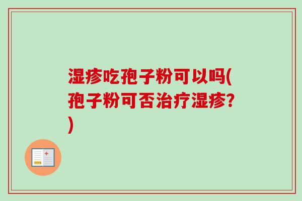 湿疹吃孢子粉可以吗(孢子粉可否治疗湿疹？)