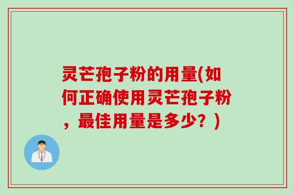灵芒孢子粉的用量(如何正确使用灵芒孢子粉，佳用量是多少？)