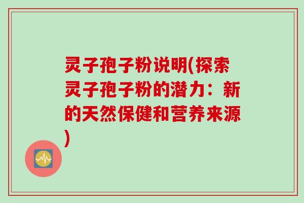 灵子孢子粉说明(探索灵子孢子粉的潜力：新的天然保健和营养来源)