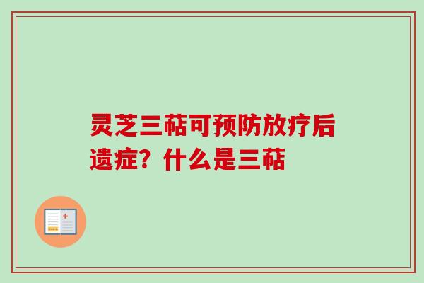 灵芝三萜可后遗症?什么是三萜 灵芝三萜可后遗症?什么是三萜