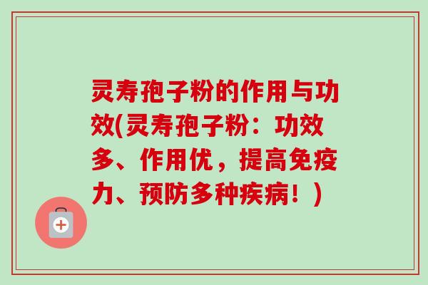 灵寿孢子粉的作用与功效(灵寿孢子粉：功效多、作用优，提高免疫力、预防多种疾病！)