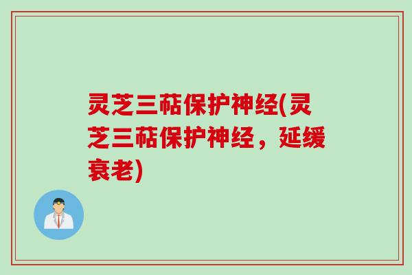 灵芝三萜保护神经(灵芝三萜保护神经，延缓衰老)