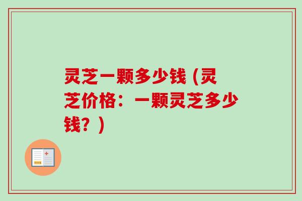 灵芝一颗多少钱 (灵芝价格：一颗灵芝多少钱？)