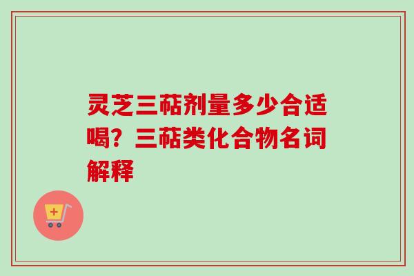 灵芝三萜剂量多少合适喝？三萜类化合物名词解释