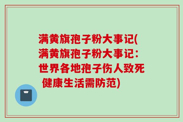 满黄旗孢子粉大事记(满黄旗孢子粉大事记：世界各地孢子伤人致死 健康生活需防范)