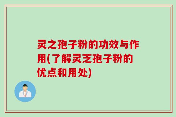 灵之孢子粉的功效与作用(了解灵芝孢子粉的优点和用处) 灵之孢子粉的功效与作用(了解灵芝孢子粉的优点和用处)