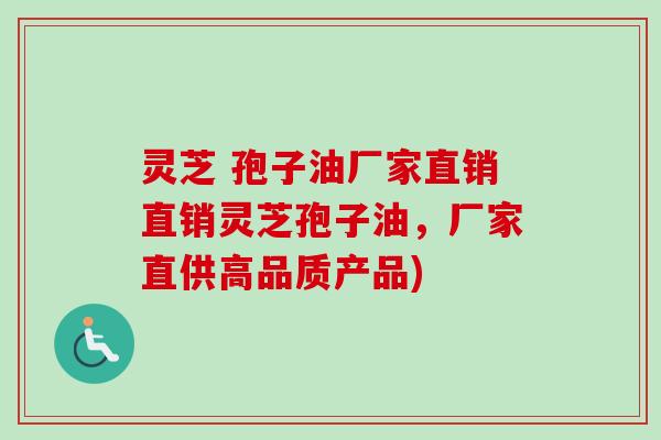 灵芝 孢子油厂家直销直销灵芝孢子油，厂家直供高品质产品)
