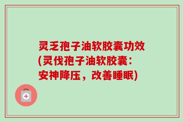 灵乏孢子油软胶囊功效(灵伐孢子油软胶囊：安神，改善)