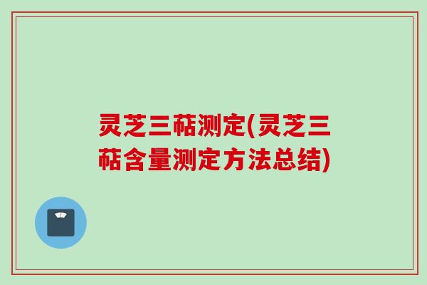 灵芝三萜测定(灵芝三萜含量测定方法总结)