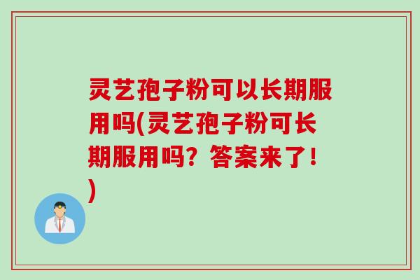 灵艺孢子粉可以长期服用吗(灵艺孢子粉可长期服用吗？答案来了！)