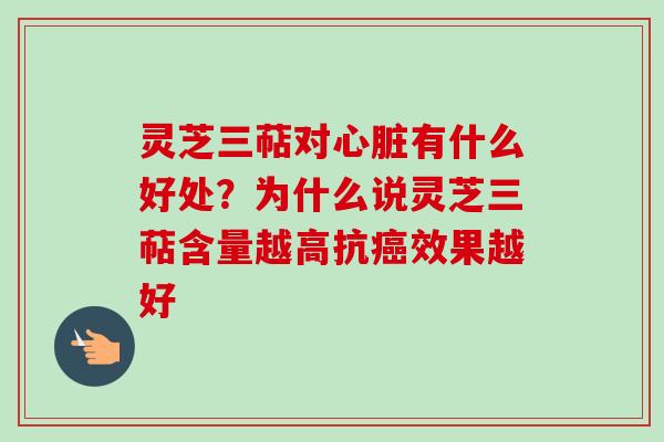 灵芝三萜对心脏有什么好处？为什么说灵芝三萜含量越高抗癌效果越好