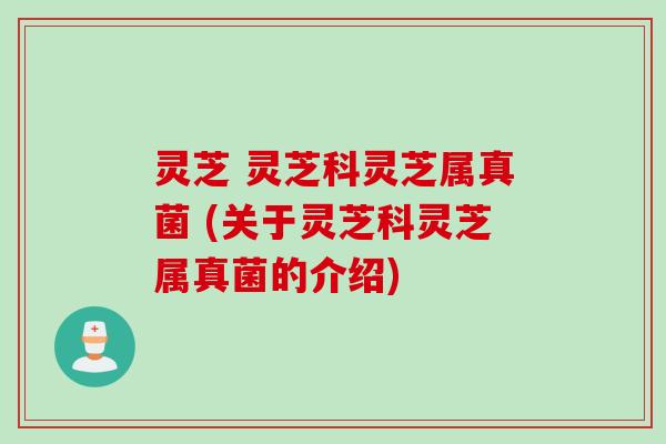 灵芝 灵芝科灵芝属真菌 (关于灵芝科灵芝属真菌的介绍)