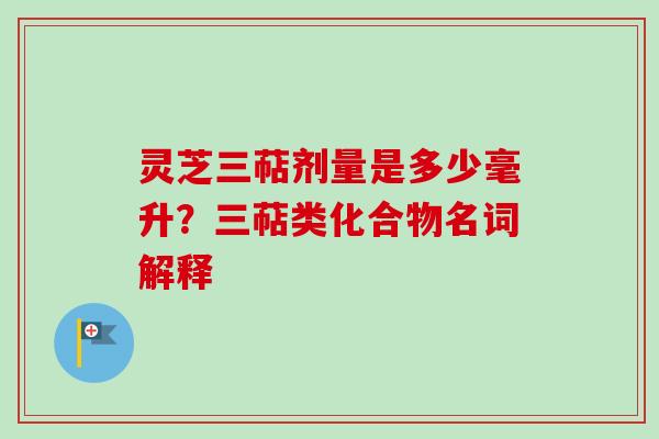 灵芝三萜剂量是多少毫升？三萜类化合物名词解释