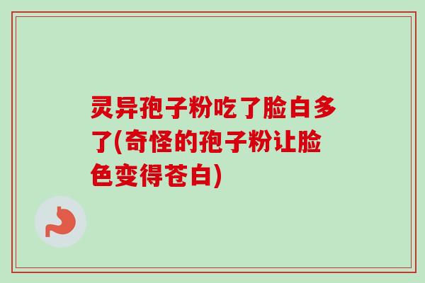 灵异孢子粉吃了脸白多了(奇怪的孢子粉让脸色变得苍白)