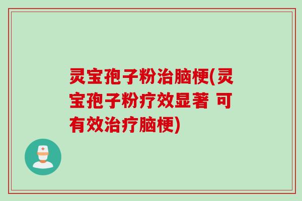灵宝孢子粉治脑梗(灵宝孢子粉疗效显著 可有效治疗脑梗)