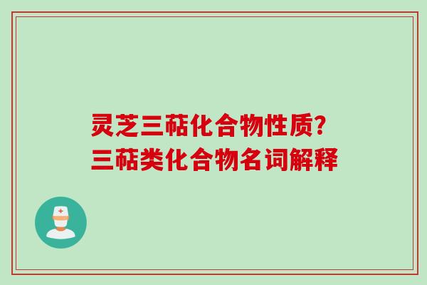 灵芝三萜化合物性质？三萜类化合物名词解释