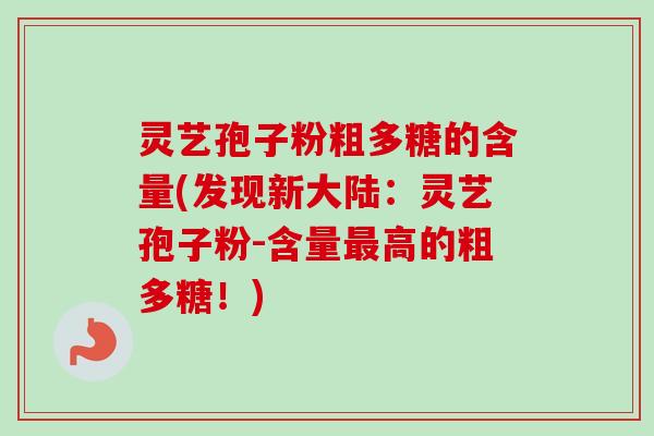 灵艺孢子粉粗多糖的含量(发现新大陆：灵艺孢子粉-含量最高的粗多糖！)