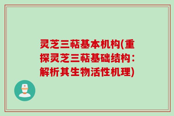 灵芝三萜基本机构(重探灵芝三萜基础结构：解析其生物活性机理)