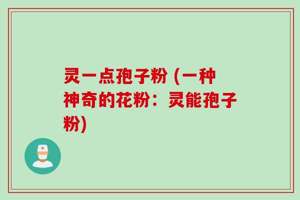灵一点孢子粉 (一种神奇的花粉：灵能孢子粉)