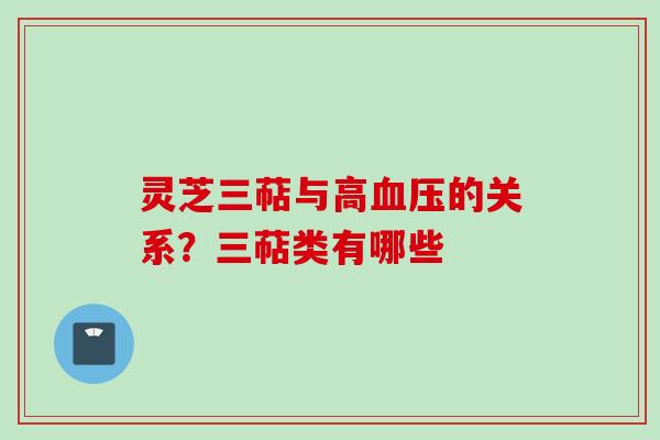 灵芝三萜与高血压的关系？三萜类有哪些