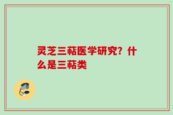 灵芝三萜医学研究?什么是三萜类 灵芝三萜医学研究?什么是三萜类