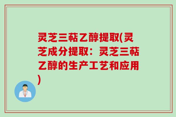 灵芝三萜乙醇提取(灵芝成分提取：灵芝三萜乙醇的生产工艺和应用)