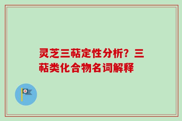 灵芝三萜定性分析？三萜类化合物名词解释