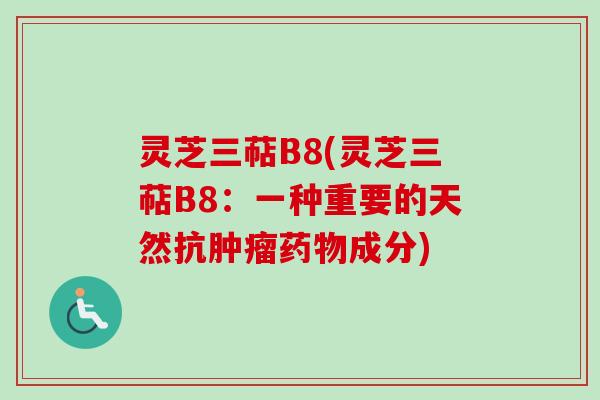 灵芝三萜B8(灵芝三萜B8：一种重要的天然抗肿瘤药物成分)