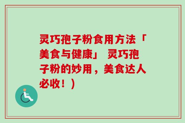 灵巧孢子粉食用方法「美食与健康」 灵巧孢子粉的妙用，美食达人必收！)