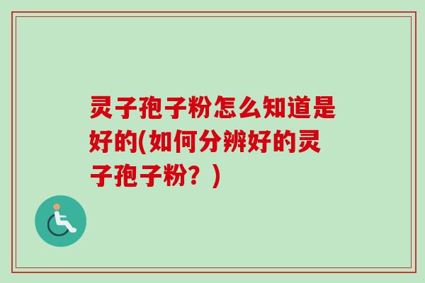 灵子孢子粉怎么知道是好的(如何分辨好的灵子孢子粉？)