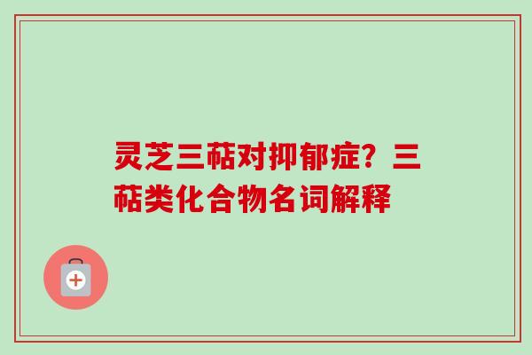 灵芝三萜对抑郁症？三萜类化合物名词解释