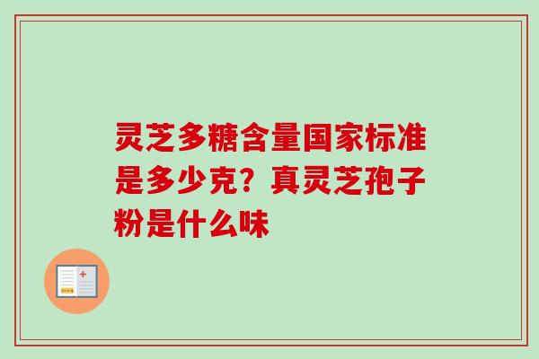 灵芝多糖含量国家标准是多少克？真灵芝孢子粉是什么味