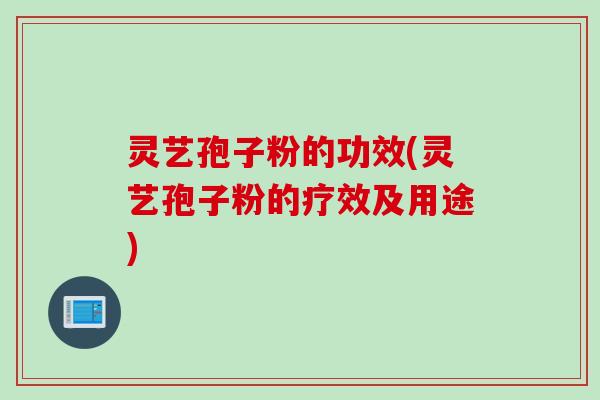 灵艺孢子粉的功效(灵艺孢子粉的疗效及用途)