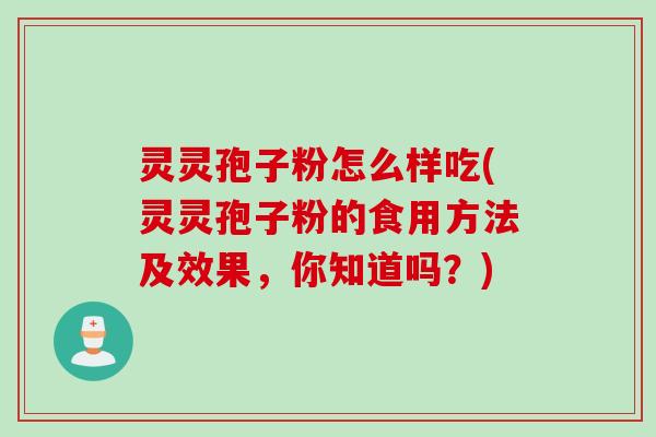 灵灵孢子粉怎么样吃(灵灵孢子粉的食用方法及效果，你知道吗？)
