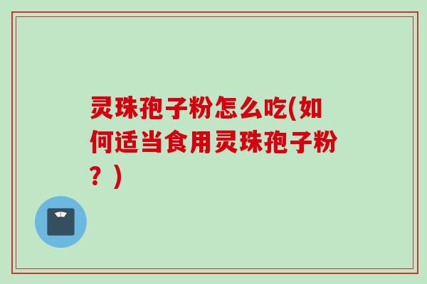 灵珠孢子粉怎么吃(如何适当食用灵珠孢子粉？)