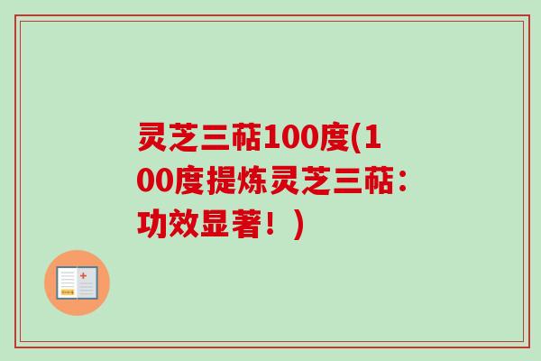 灵芝三萜100度(100度提炼灵芝三萜：功效显著！)